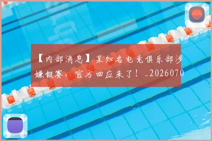 【内部消息】某知名电竞俱乐部涉嫌假赛,官方回应来了!_20260702172852