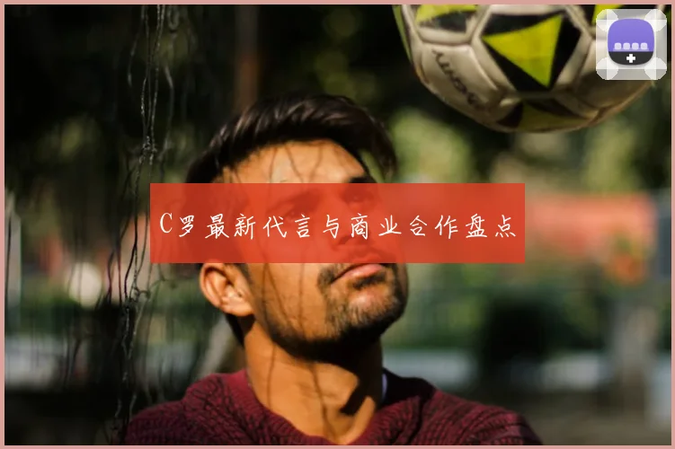 C罗最新代言与商业合作盘点
