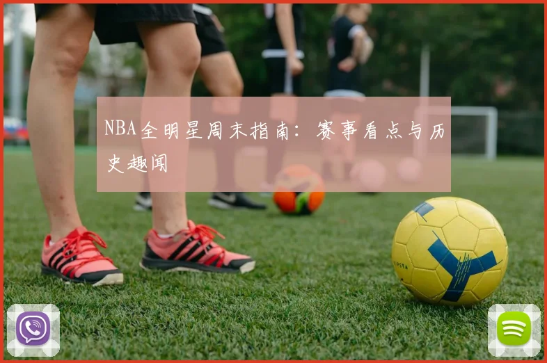 NBA全明星周末指南:赛事看点与历史趣闻
