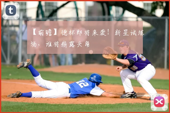 【前瞻】德杯即将来袭!新星试炼场,谁将崭露头角