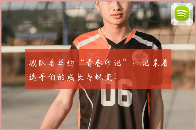 战队名单的“青春印记”，记录着选手们的成长与蜕变！