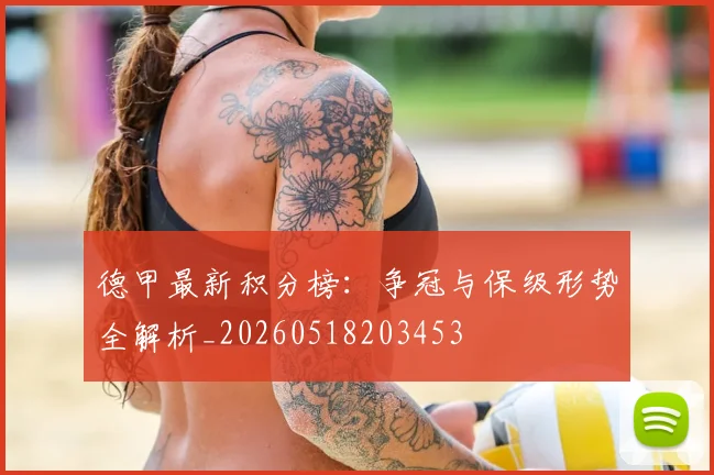 德甲最新积分榜:争冠与保级形势全解析_20260518203453