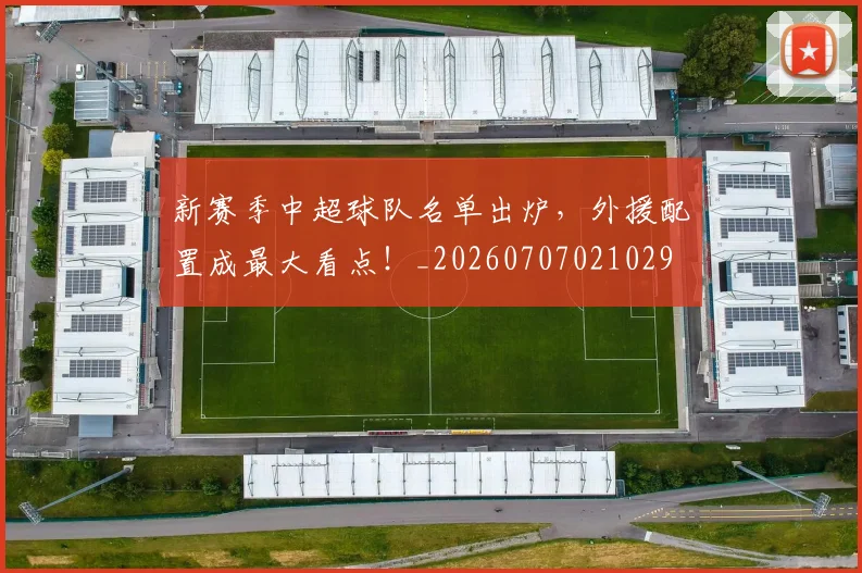 新赛季中超球队名单出炉，外援配置成最大看点！_20260707021029