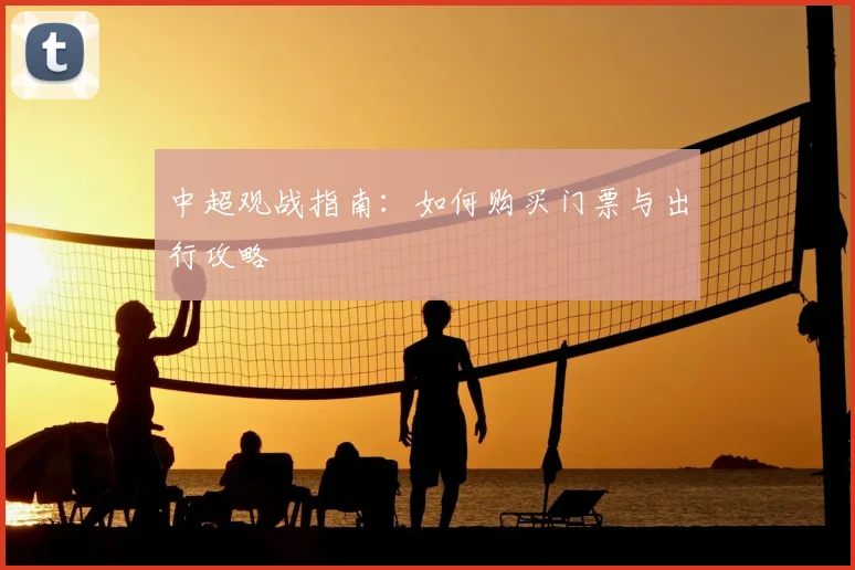 中超观战指南:如何购买门票与出行攻略