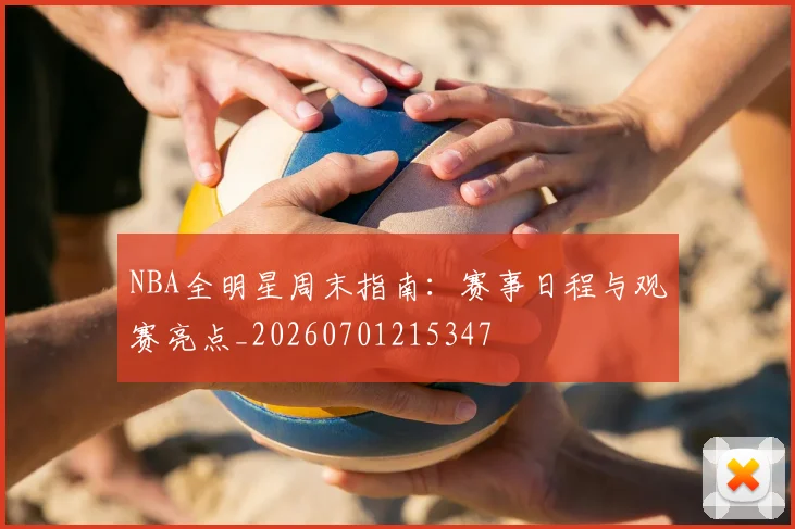 NBA全明星周末指南：赛事日程与观赛亮点_20260701215347
