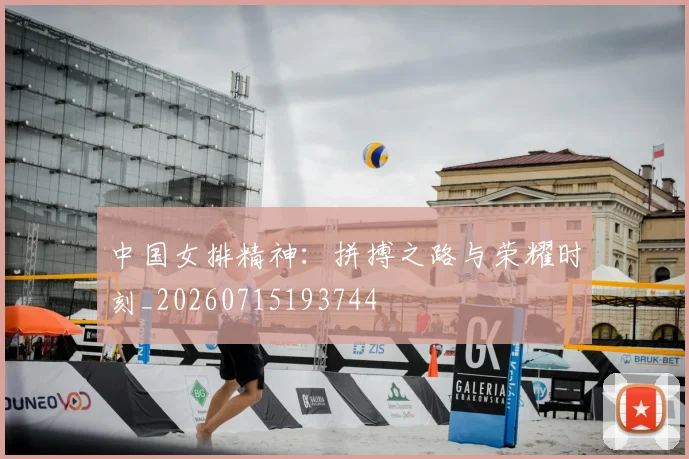 中国女排精神:拼搏之路与荣耀时刻_20260715193744