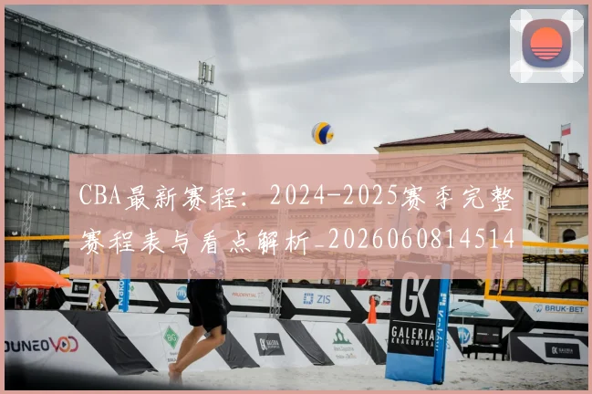 CBA最新赛程：2024-2025赛季完整赛程表与看点解析_20260608145144