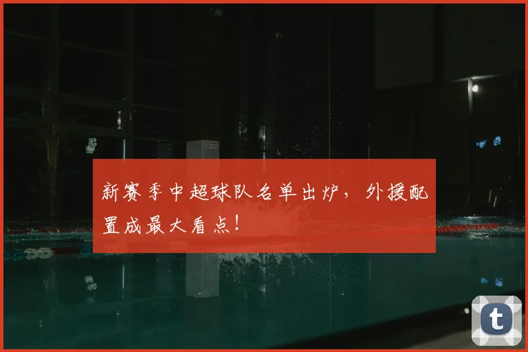 新赛季中超球队名单出炉，外援配置成最大看点！
