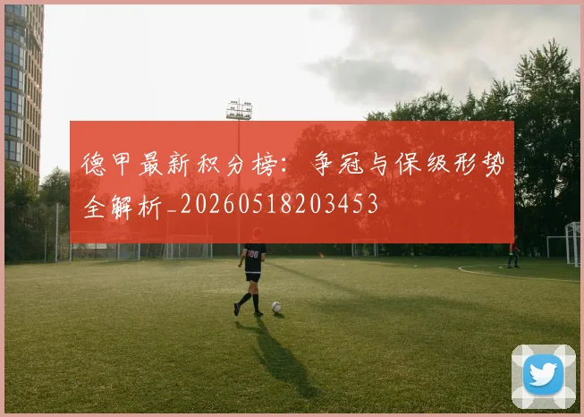 德甲最新积分榜:争冠与保级形势全解析_20260518203453