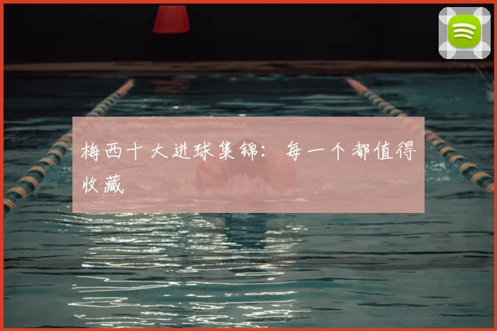 梅西十大进球集锦:每一个都值得收藏