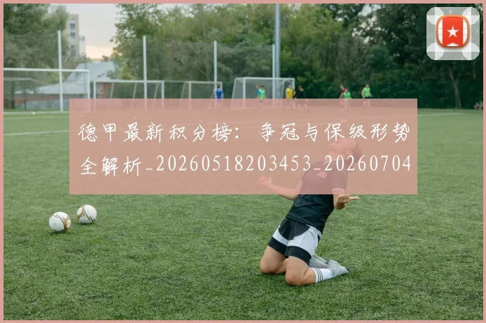 德甲最新积分榜:争冠与保级形势全解析_20260518203453_20260704173210
