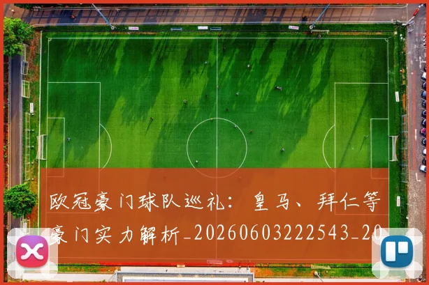 欧冠豪门球队巡礼:皇马、拜仁等豪门实力解析_20260603222543_20260707151756