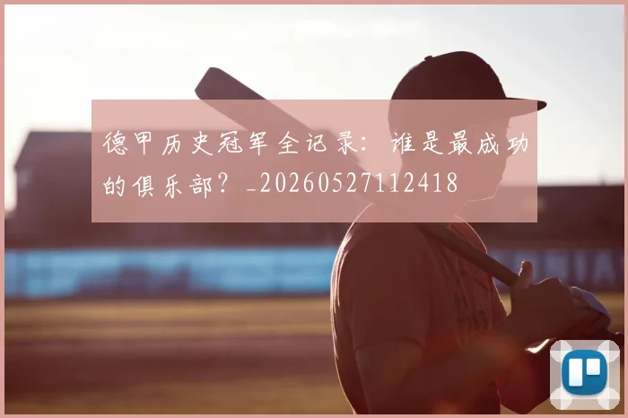 德甲历史冠军全记录：谁是最成功的俱乐部？_20260527112418
