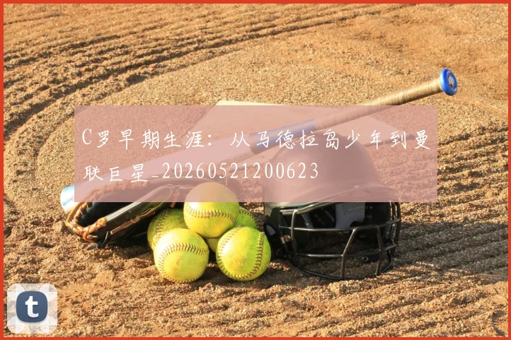 C罗早期生涯:从马德拉岛少年到曼联巨星_20260521200623