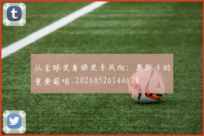 从金球奖看颁奖季风向：奥斯卡的重要前哨_20260526144638