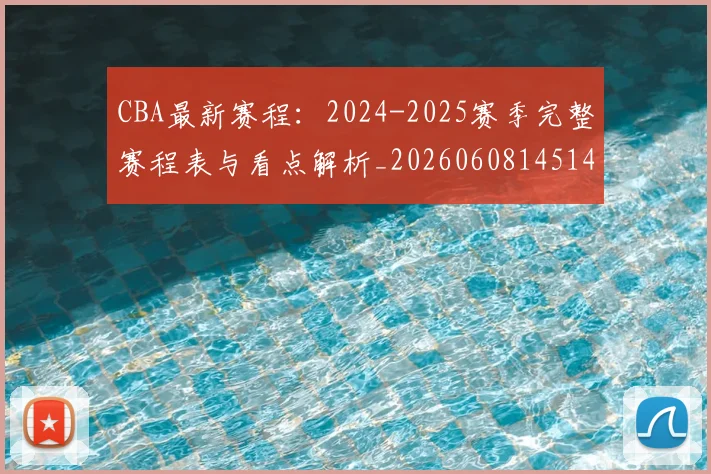 CBA最新赛程：2024-2025赛季完整赛程表与看点解析_20260608145144