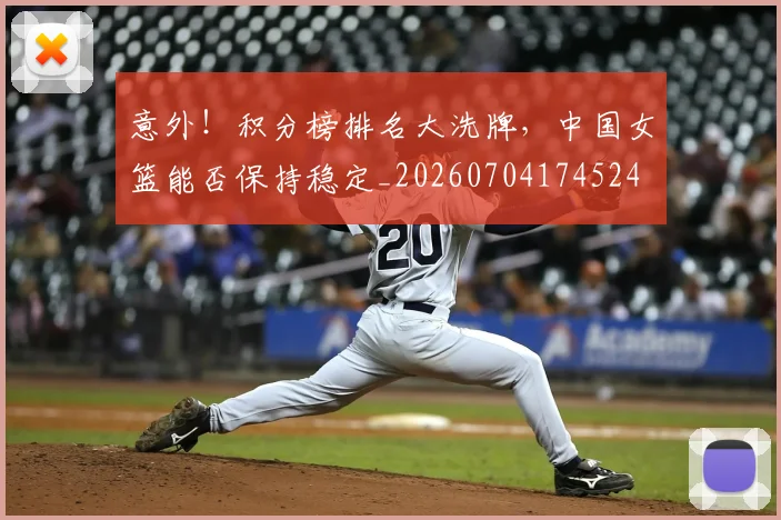 意外！积分榜排名大洗牌，中国女篮能否保持稳定_20260704174524