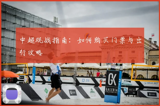 中超观战指南:如何购买门票与出行攻略