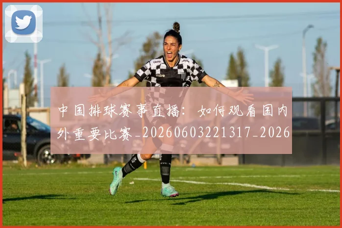 中国排球赛事直播：如何观看国内外重要比赛_20260603221317_20260703202928