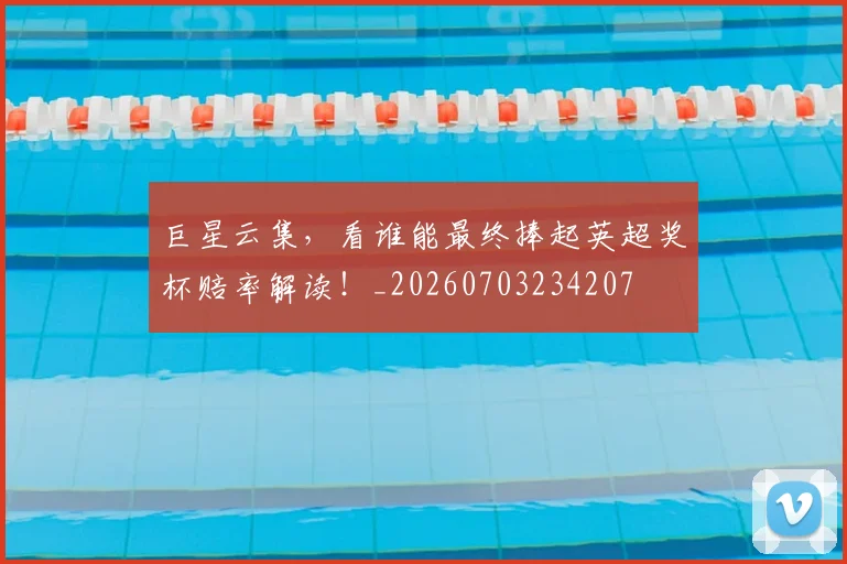 巨星云集,看谁能最终捧起英超奖杯赔率解读!_20260703234207
