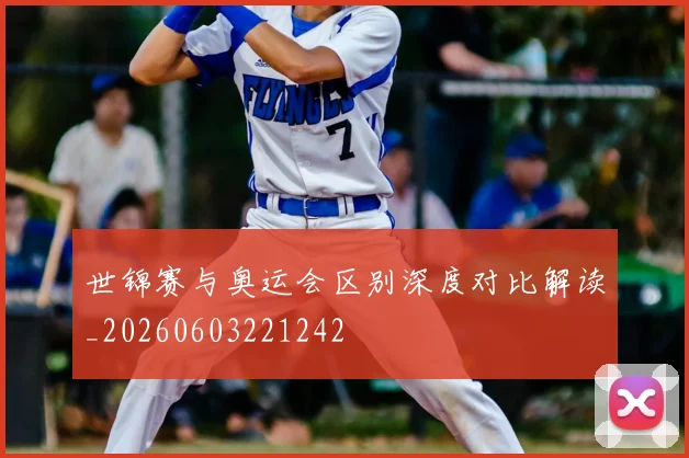 世锦赛与奥运会区别深度对比解读_20260603221242