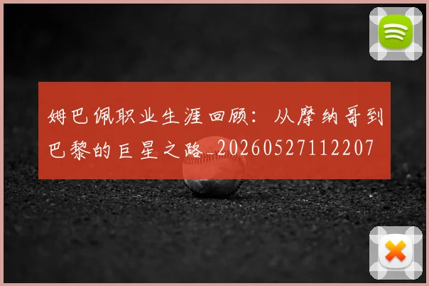 姆巴佩职业生涯回顾：从摩纳哥到巴黎的巨星之路_20260527112207