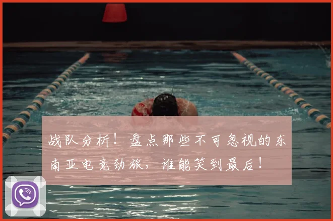 战队分析!盘点那些不可忽视的东南亚电竞劲旅,谁能笑到最后!