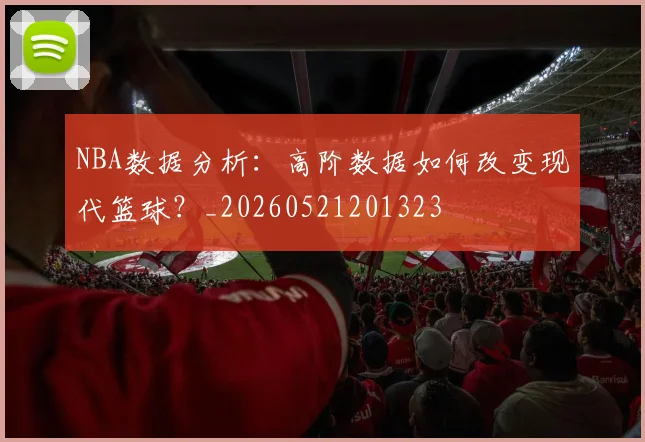 NBA数据分析:高阶数据如何改变现代篮球?_20260521201323