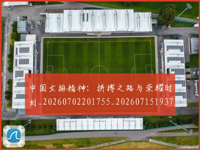 中国女排精神:拼搏之路与荣耀时刻_20260702201755_20260715193747
