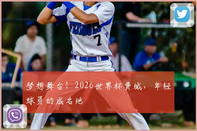 梦想舞台！2026世界杯费城，年轻球员的成名地
