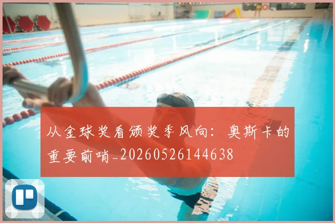 从金球奖看颁奖季风向：奥斯卡的重要前哨_20260526144638
