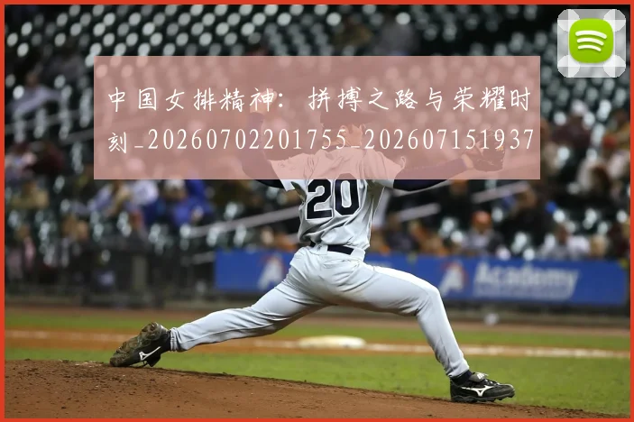 中国女排精神：拼搏之路与荣耀时刻_20260702201755_20260715193747