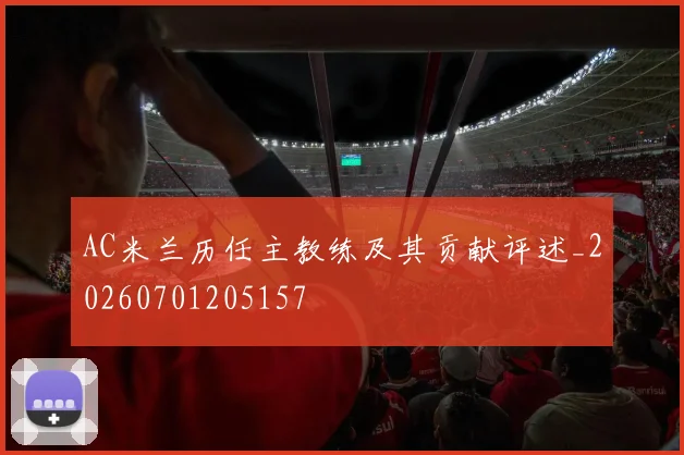 AC米兰历任主教练及其贡献评述_20260701205157