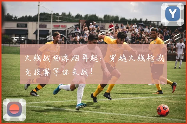 火线战场烽烟再起，穿越火线枪战竞技赛等你来战！