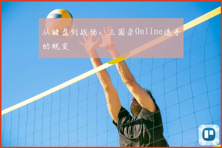 从键盘到战场，三国杀Online选手的蜕变