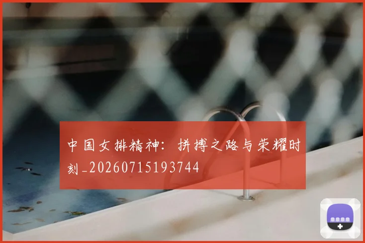 中国女排精神：拼搏之路与荣耀时刻_20260715193744