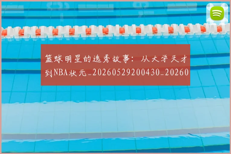 篮球明星的选秀故事:从大学天才到NBA状元_20260529200430_20260708200657