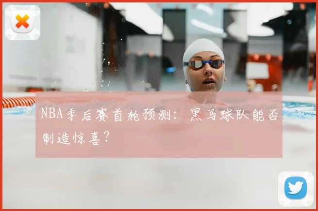 NBA季后赛首轮预测:黑马球队能否制造惊喜?
