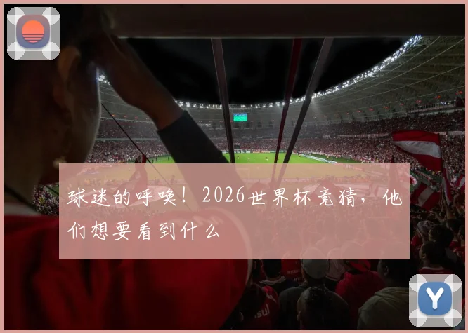 球迷的呼唤！2026世界杯竞猜，他们想要看到什么