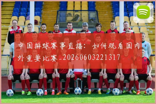 中国排球赛事直播：如何观看国内外重要比赛_20260603221317
