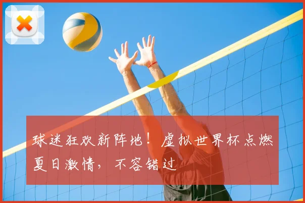 球迷狂欢新阵地！虚拟世界杯点燃夏日激情，不容错过