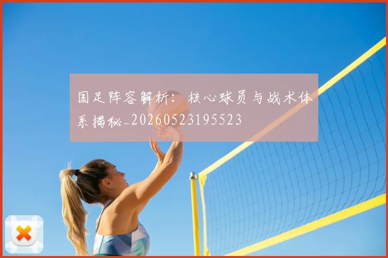 国足阵容解析:核心球员与战术体系揭秘_20260523195523