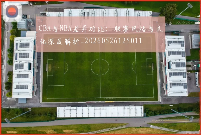 CBA与NBA差异对比：联赛风格与文化深度解析_20260526125011
