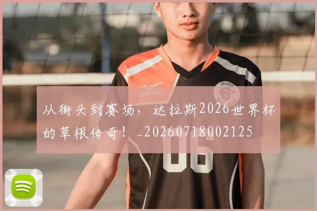 从街头到赛场,达拉斯2026世界杯的草根传奇!_20260718002125