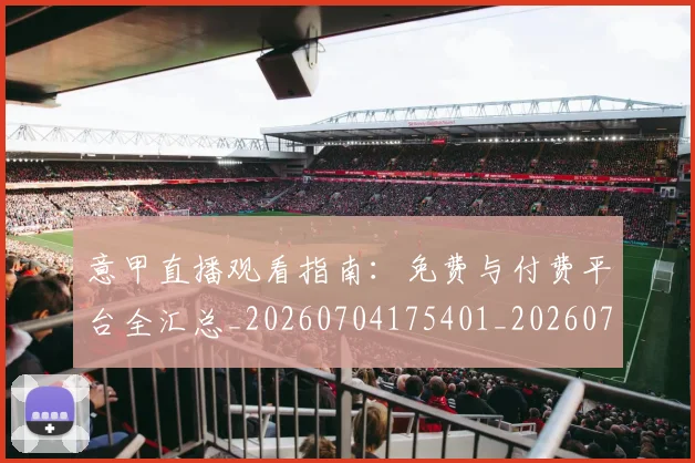 意甲直播观看指南:免费与付费平台全汇总_20260704175401_20260723180235