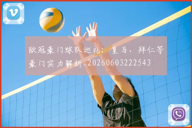 欧冠豪门球队巡礼:皇马、拜仁等豪门实力解析_20260603222543